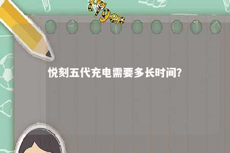悦刻五代充电需要多长时间�？ 